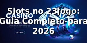 Slots no 23jogo: Guia Completo para 2026 🎰
