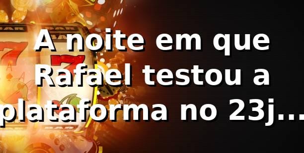 A noite em que Rafael testou a plataforma no 23jogo (23jogo .com) 🎰
